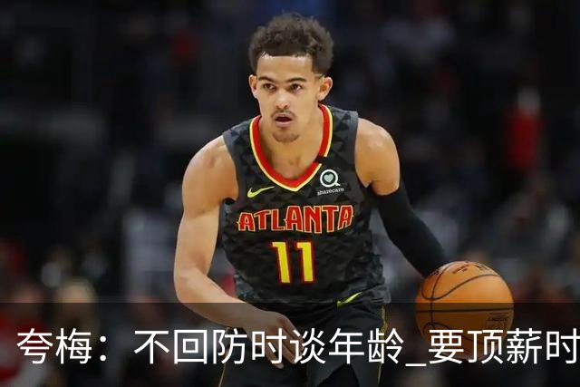 夸梅：不回防时谈年龄 要顶薪时谈数据 老詹你不能两头占理啊