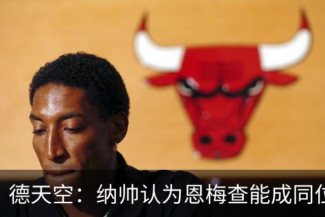 德天空：纳帅认为恩梅查能成同位置世界最佳 曼城曼联皇马均有意