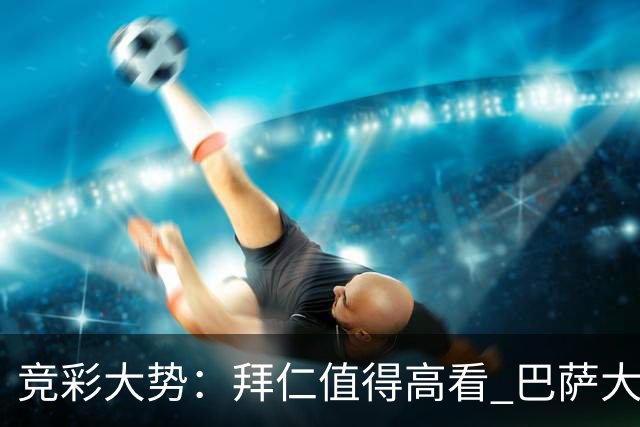 竞彩大势：拜仁值得高看 巴萨大胜可期