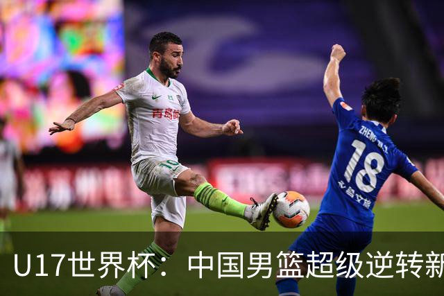 U17世界杯：中国男篮超级逆转新西兰 张淳智24+6三分吕飞燕20分